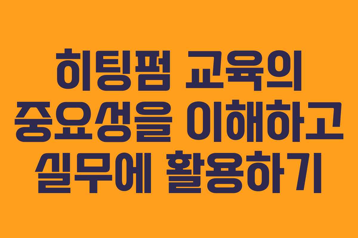 히팅펌 교육의 중요성을 이해하고 실무에 활용하기