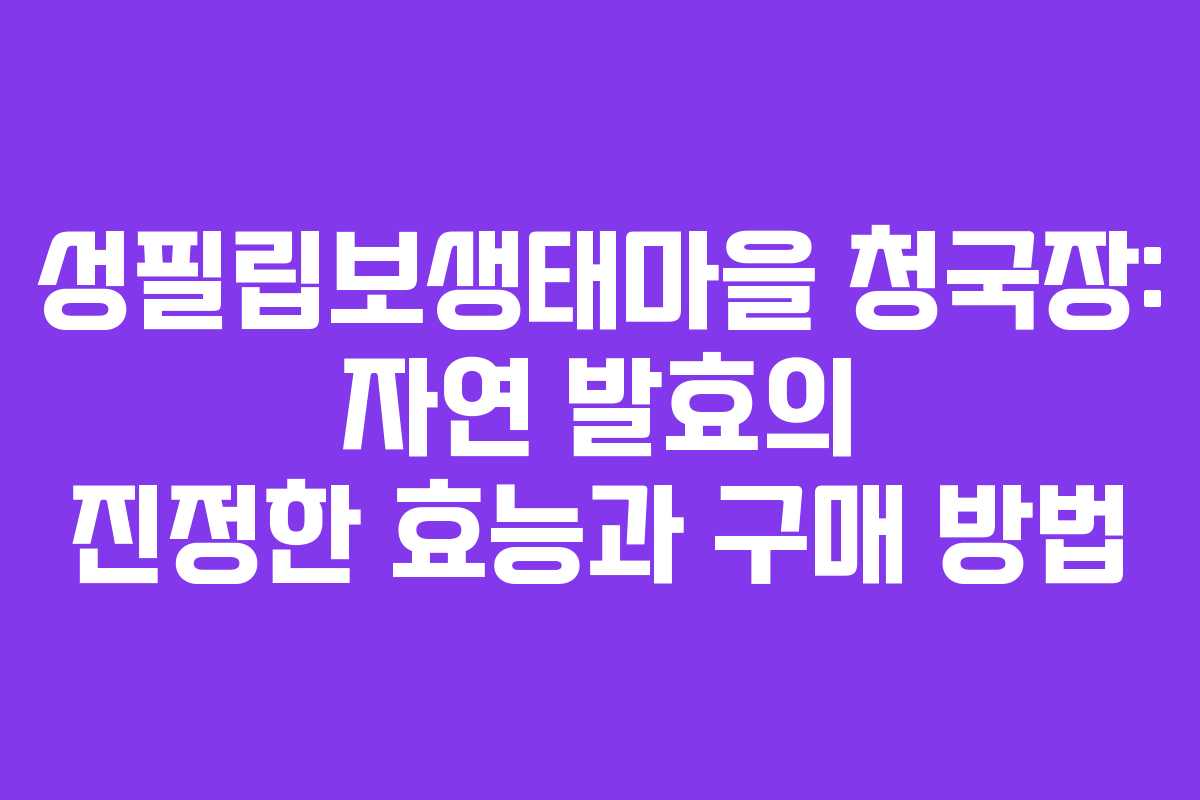 성필립보생태마을 청국장: 자연 발효의 진정한 효능과 구매 방법