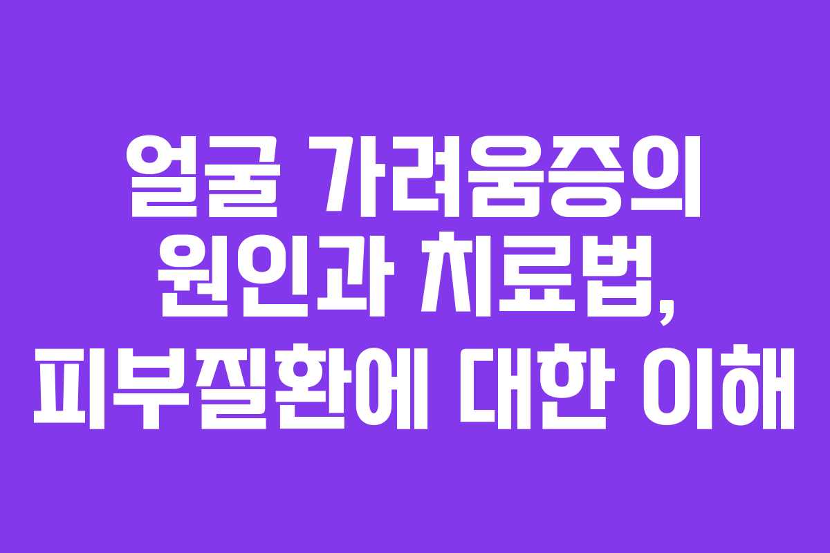 얼굴 가려움증의 원인과 치료법, 피부질환에 대한 이해