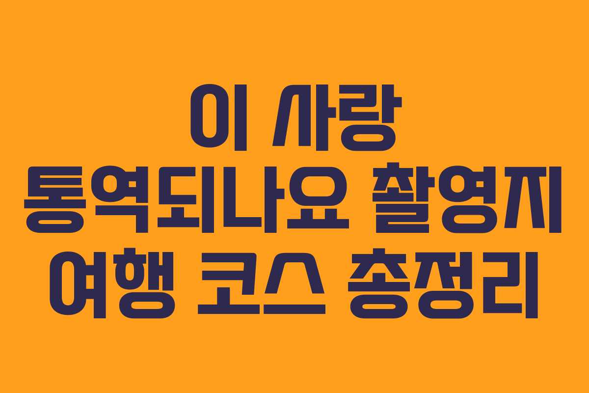 이 사랑 통역되나요 촬영지 여행 코스 총정리