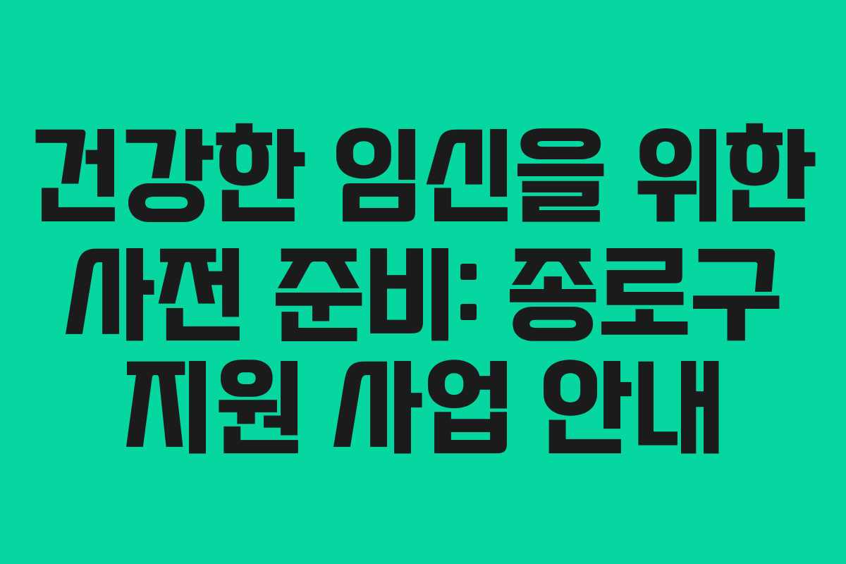 건강한 임신을 위한 사전 준비: 종로구 지원 사업 안내