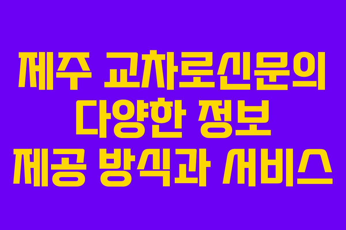 제주 교차로신문의 다양한 정보 제공 방식과 서비스