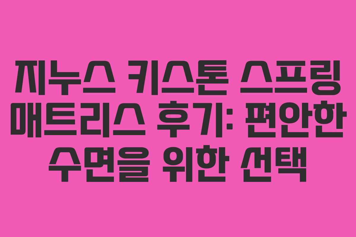 지누스 키스톤 스프링 매트리스 후기: 편안한 수면을 위한 선택
