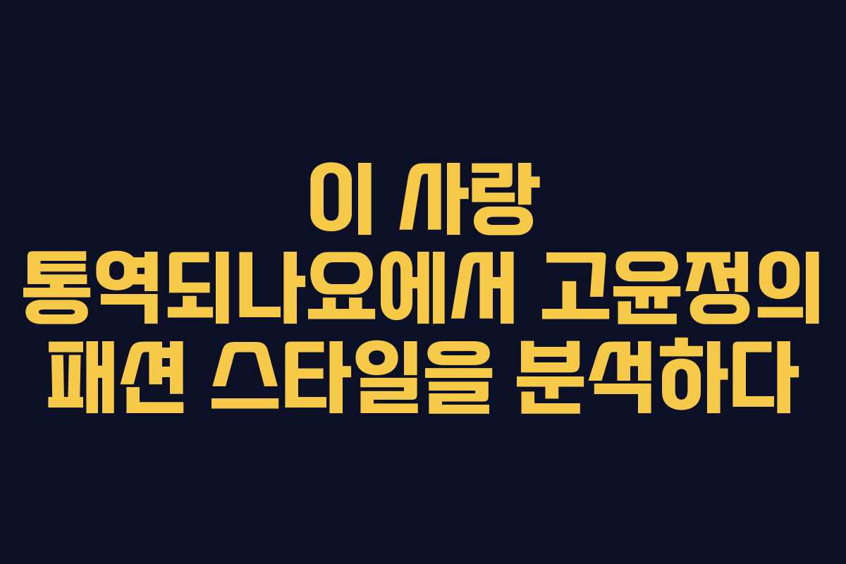 이 사랑 통역되나요에서 고윤정의 패션 스타일을 분석하다