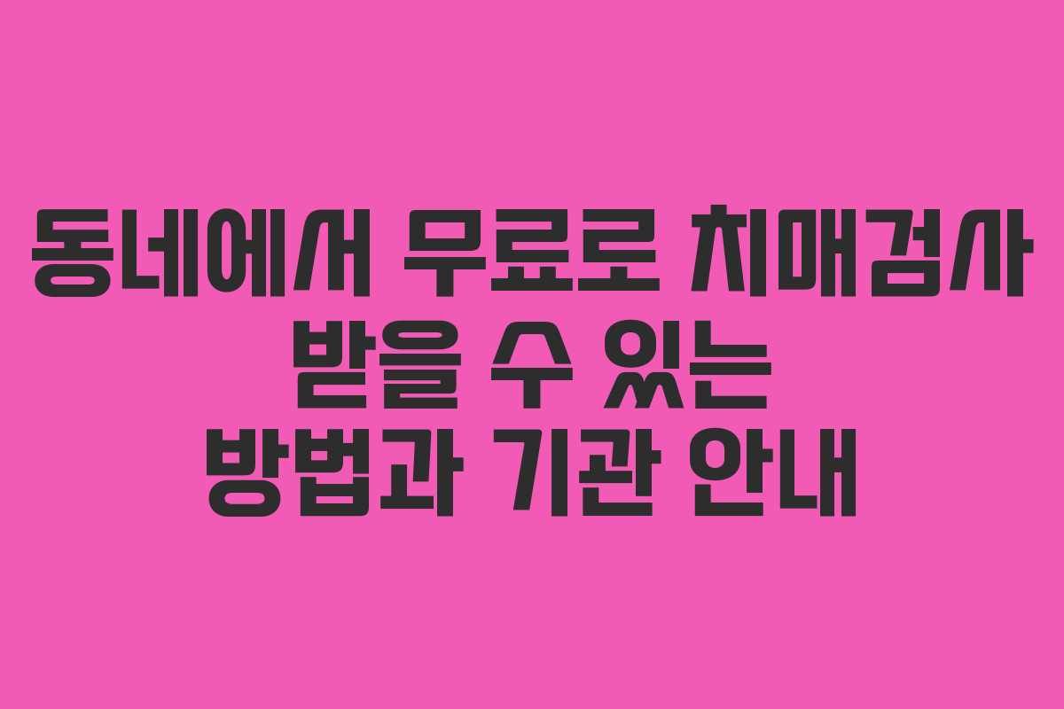 동네에서 무료로 치매검사 받을 수 있는 방법과 기관 안내