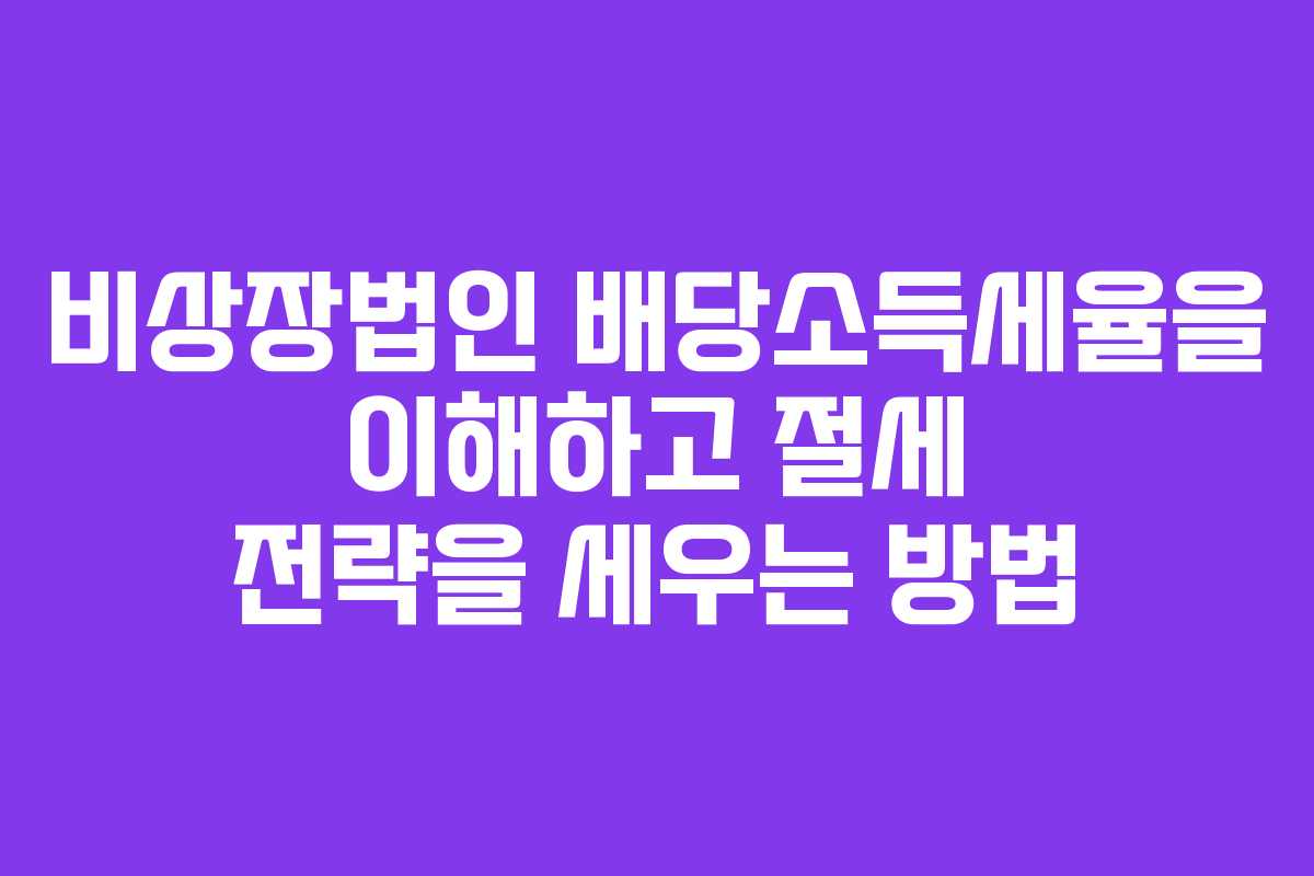 비상장법인 배당소득세율을 이해하고 절세 전략을 세우는 방법