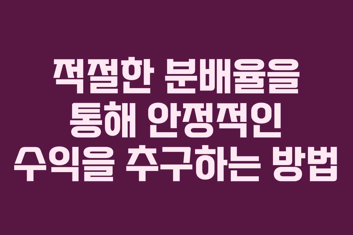 적절한 분배율을 통해 안정적인 수익을 추구하는 방법