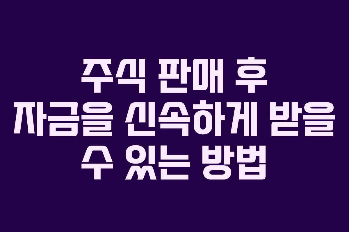 주식 판매 후 자금을 신속하게 받을 수 있는 방법