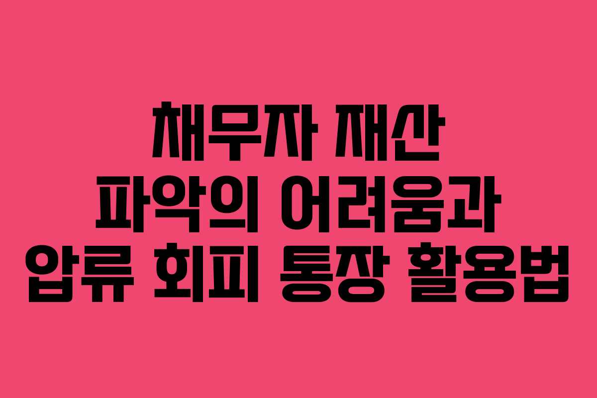 채무자 재산 파악의 어려움과 압류 회피 통장 활용법