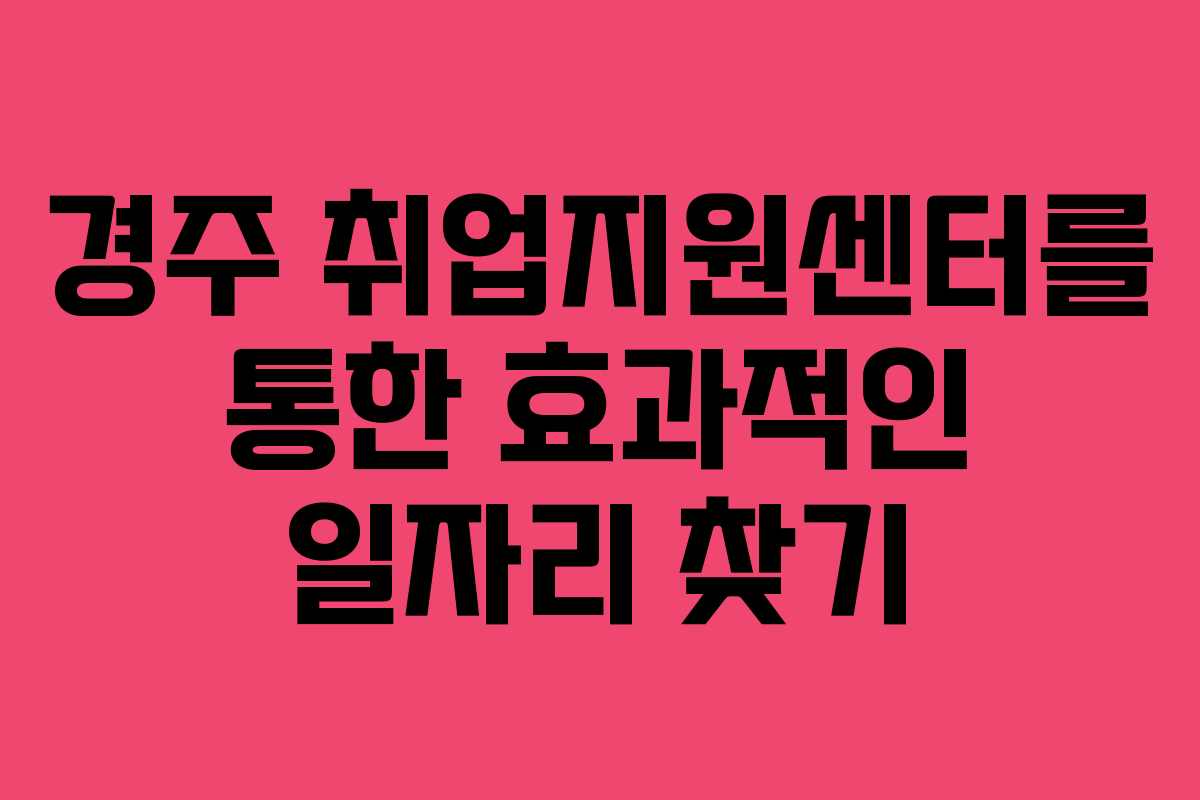 경주 취업지원센터를 통한 효과적인 일자리 찾기