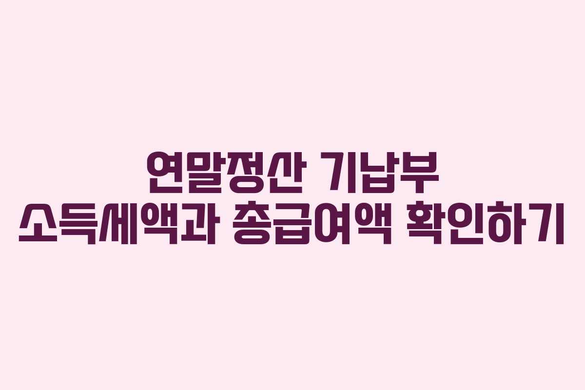 연말정산 기납부 소득세액과 총급여액 확인하기
