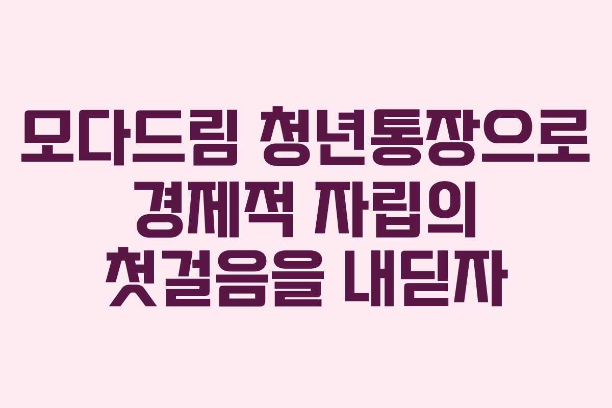 모다드림 청년통장으로 경제적 자립의 첫걸음을 내딛자
