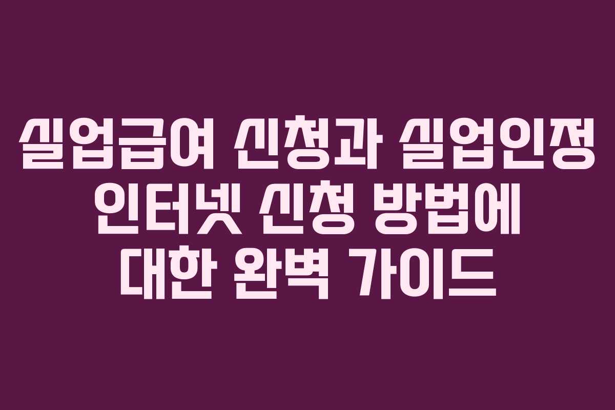 실업급여 신청과 실업인정 인터넷 신청 방법에 대한 완벽 가이드