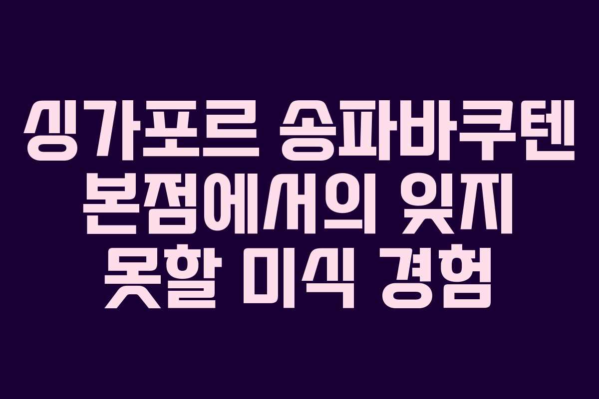 싱가포르 송파바쿠텐 본점에서의 잊지 못할 미식 경험