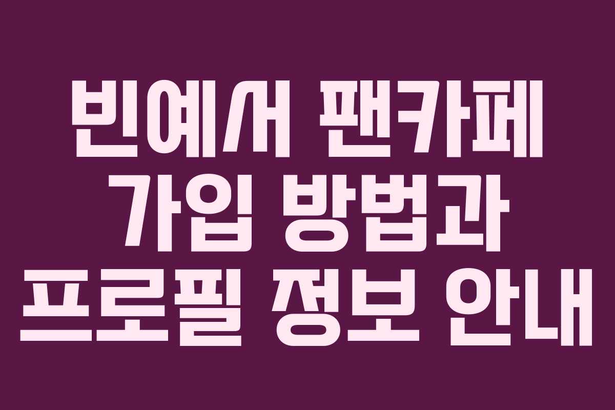 빈예서 팬카페 가입 방법과 프로필 정보 안내