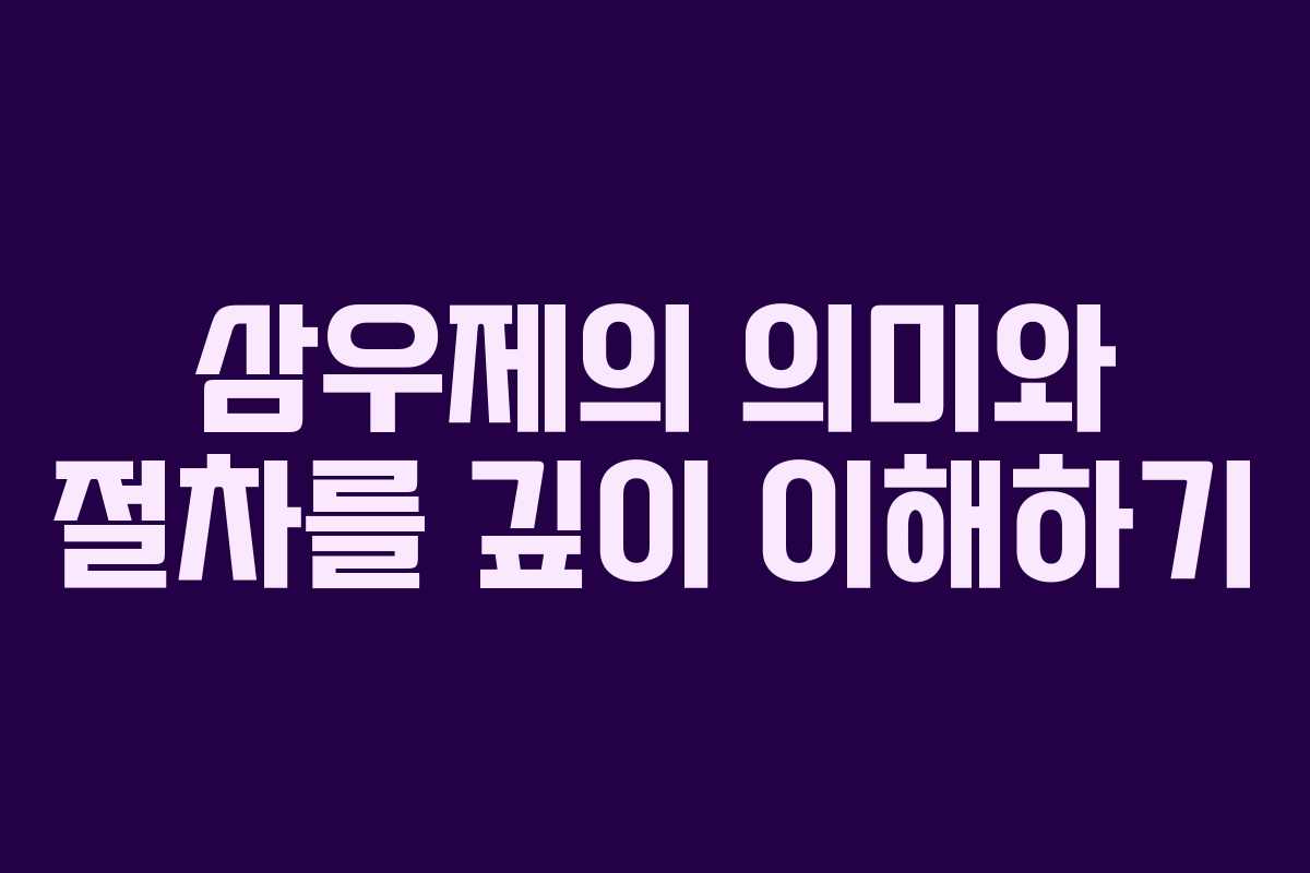삼우제의 의미와 절차를 깊이 이해하기