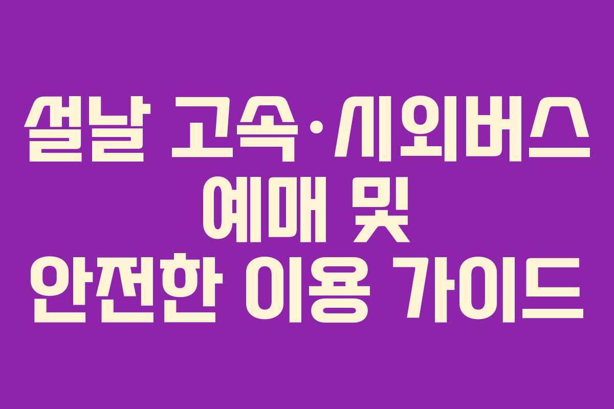 설날 고속·시외버스 예매 및 안전한 이용 가이드