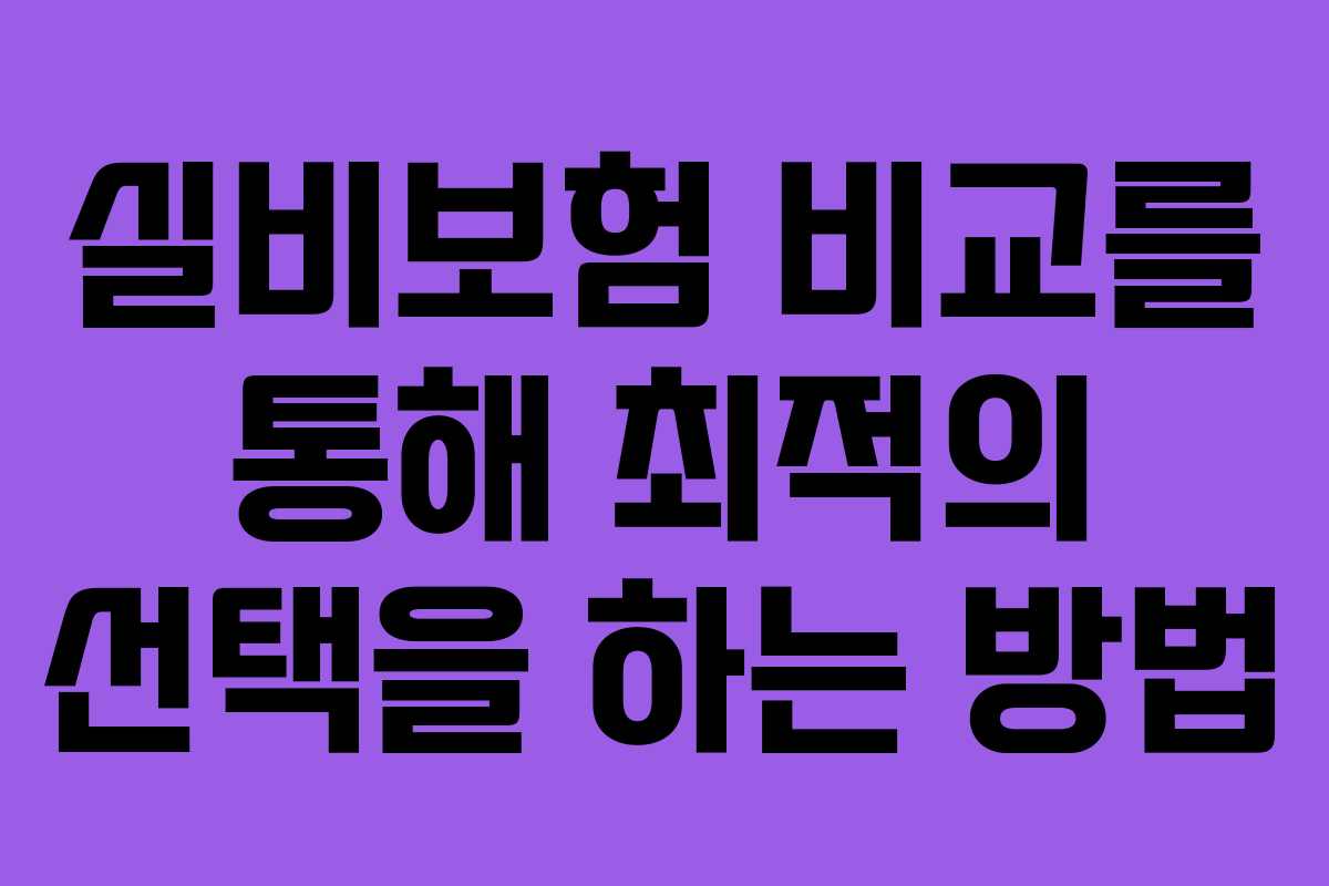 실비보험 비교를 통해 최적의 선택을 하는 방법
