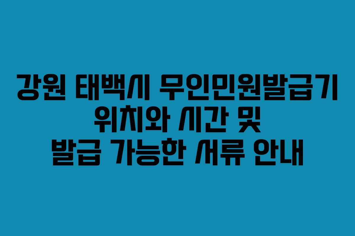 강원 태백시 무인민원발급기 위치와 시간 및 발급 가능한 서류 안내