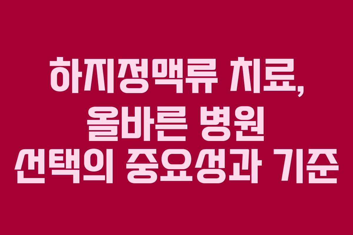 하지정맥류 치료, 올바른 병원 선택의 중요성과 기준