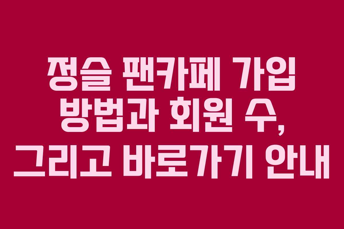 정슬 팬카페 가입 방법과 회원 수, 그리고 바로가기 안내