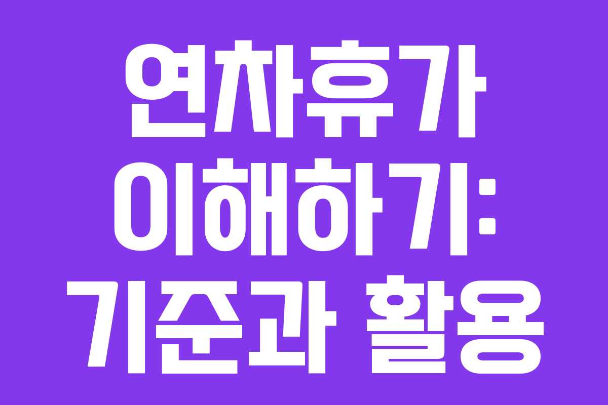 연차휴가 이해하기: 기준과 활용