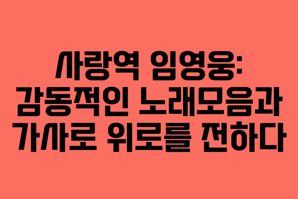 사랑역 임영웅: 감동적인 노래모음과 가사로 위로를 전하다