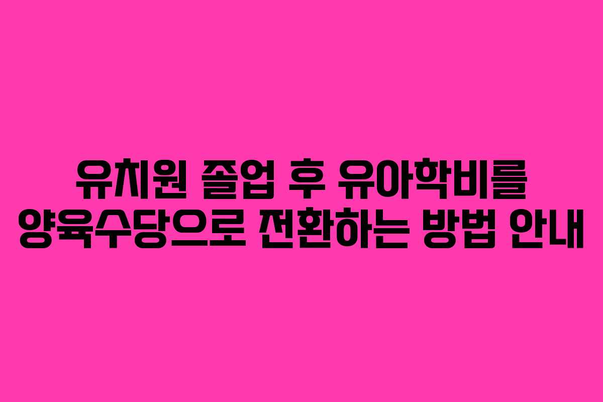 유치원 졸업 후 유아학비를 양육수당으로 전환하는 방법 안내