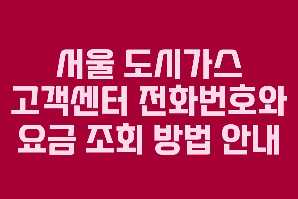 서울 도시가스 고객센터 전화번호와 요금 조회 방법 안내