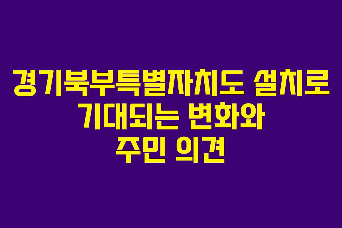 경기북부특별자치도 설치로 기대되는 변화와 주민 의견