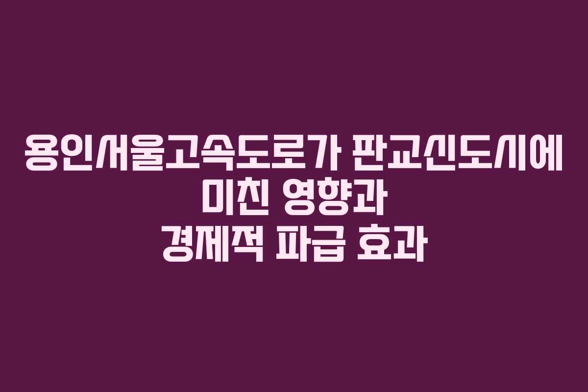 용인서울고속도로가 판교신도시에 미친 영향과 경제적 파급 효과