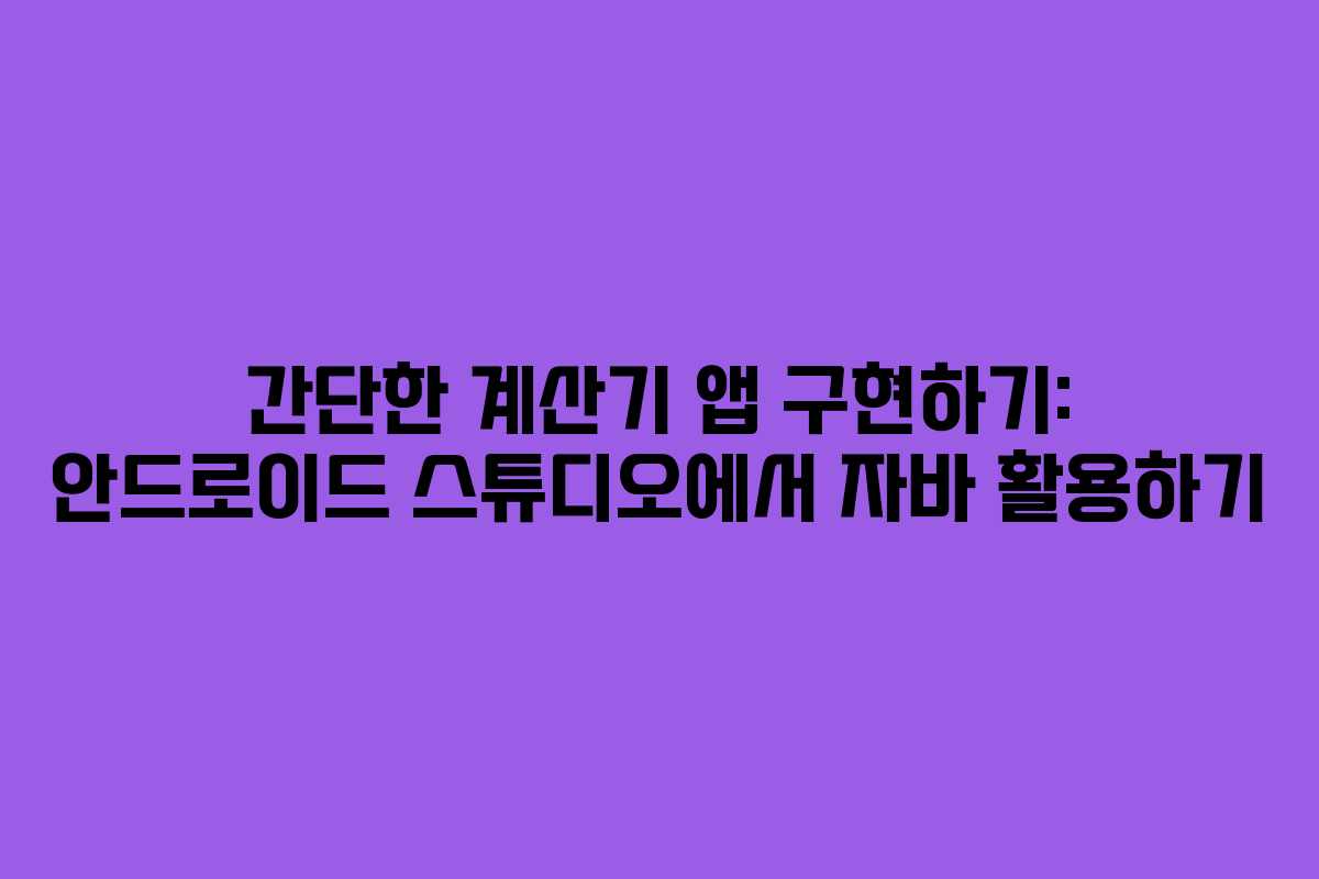 간단한 계산기 앱 구현하기: 안드로이드 스튜디오에서 자바 활용하기