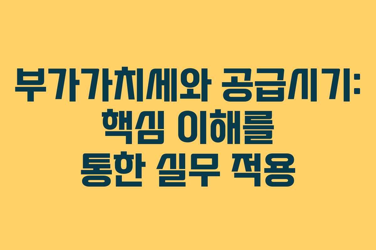 부가가치세와 공급시기: 핵심 이해를 통한 실무 적용