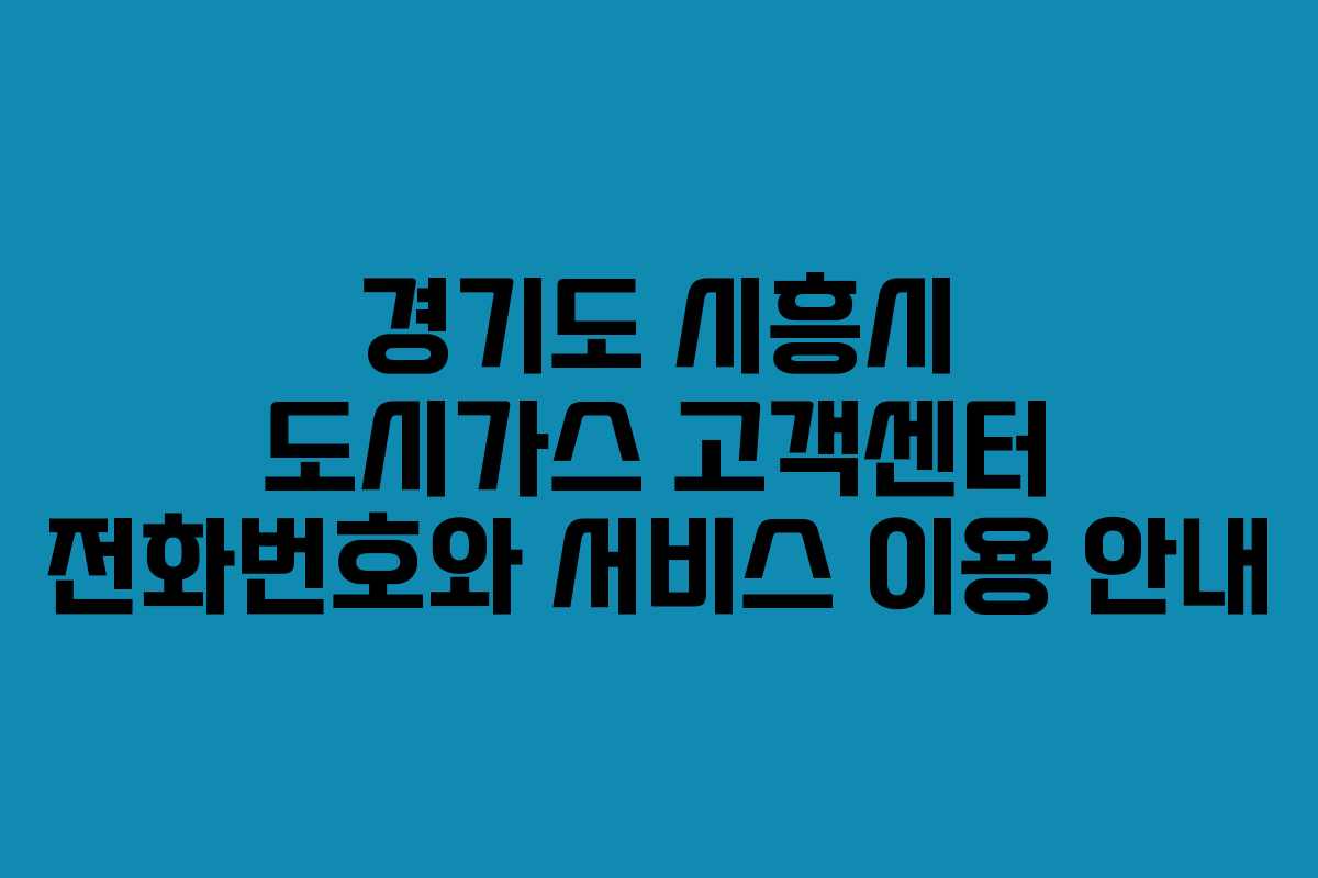 경기도 시흥시 도시가스 고객센터 전화번호와 서비스 이용 안내