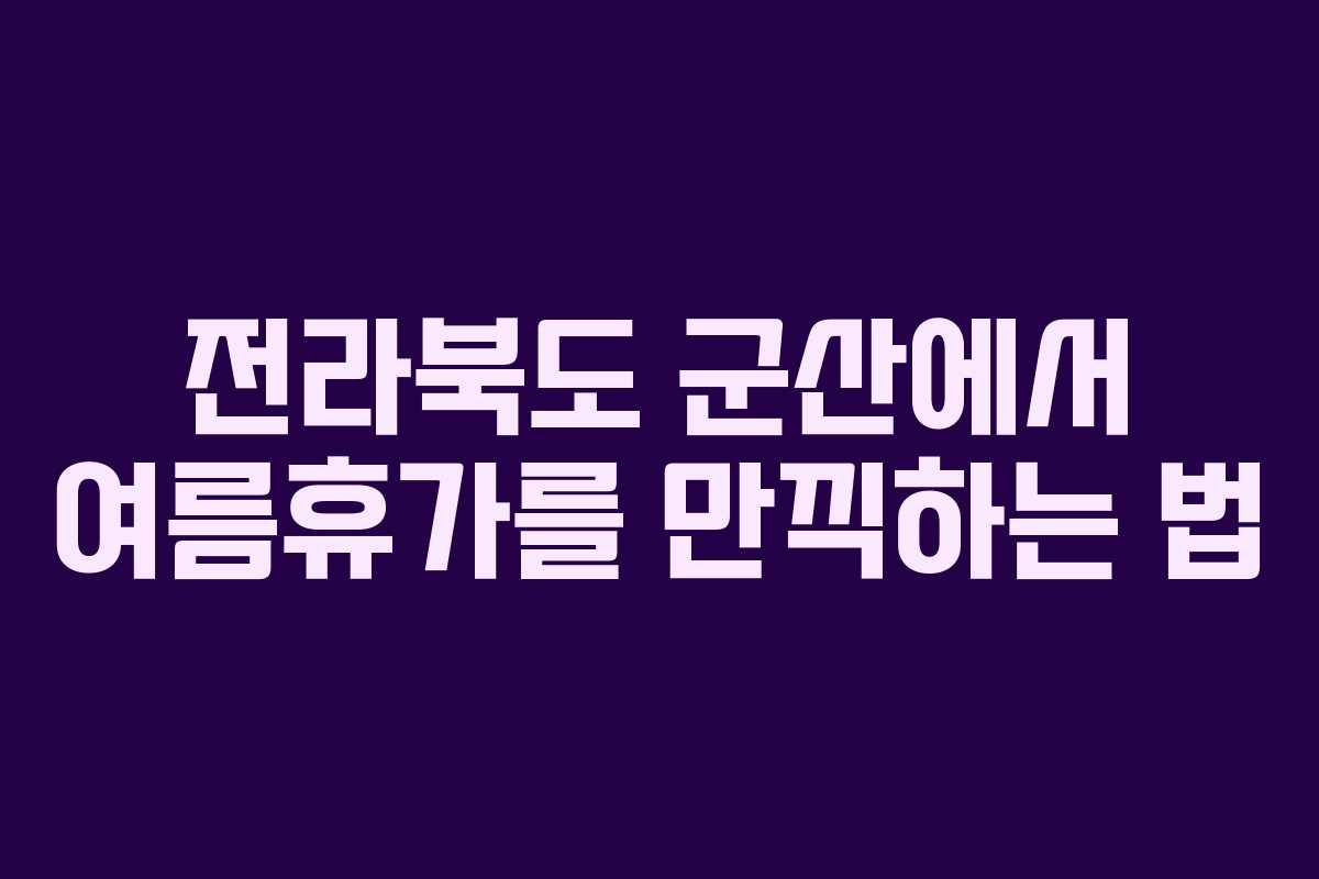 전라북도 군산에서 여름휴가를 만끽하는 법