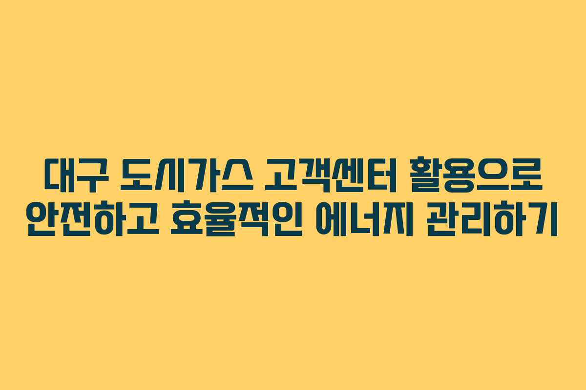 대구 도시가스 고객센터 활용으로 안전하고 효율적인 에너지 관리하기