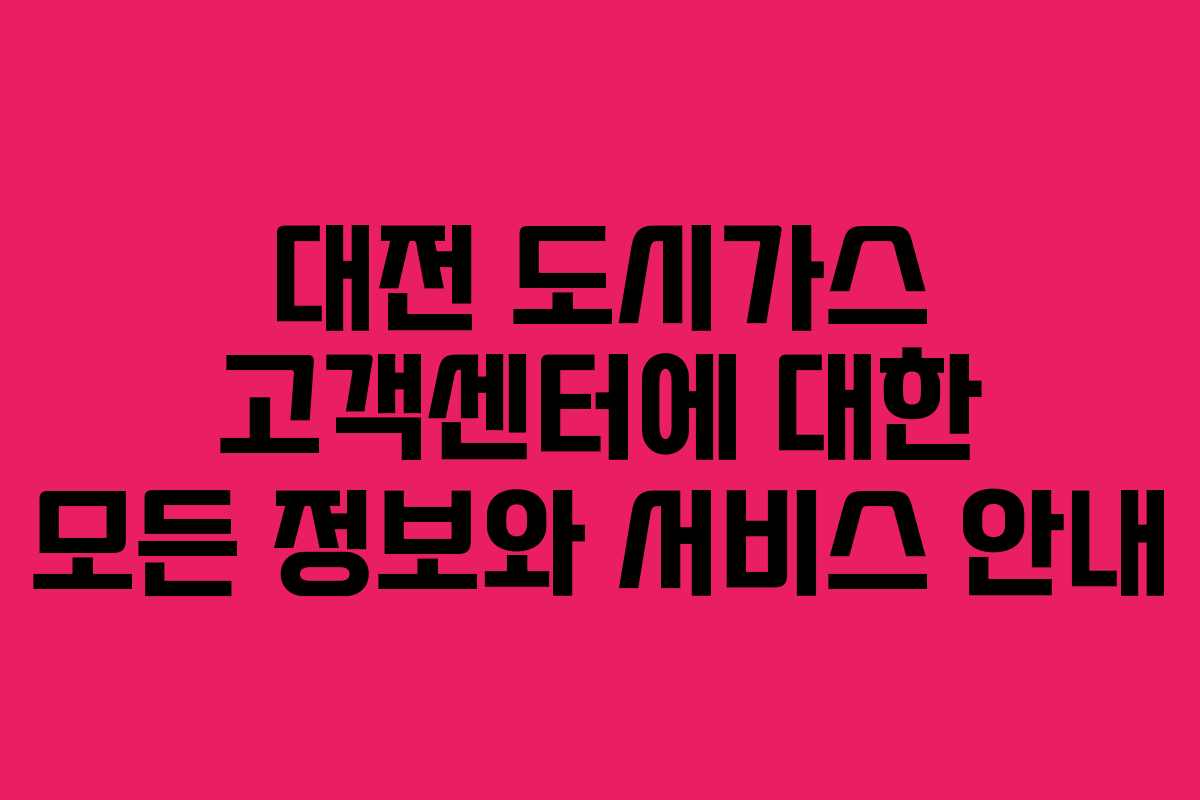 대전 도시가스 고객센터에 대한 모든 정보와 서비스 안내