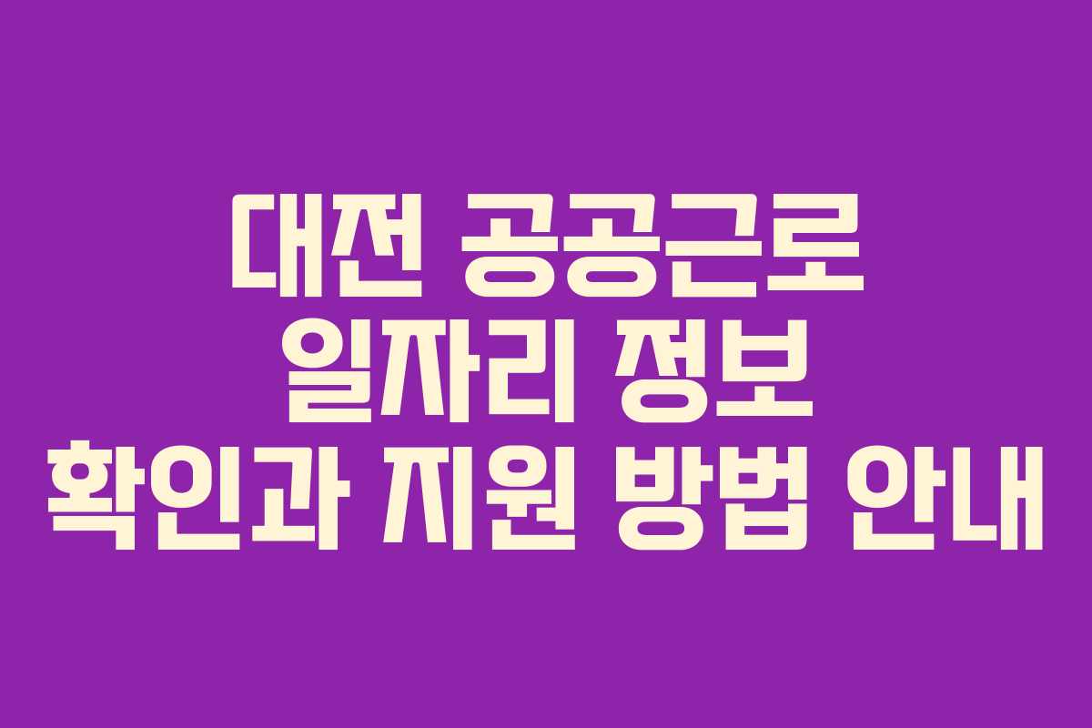 대전 공공근로 일자리 정보 확인과 지원 방법 안내