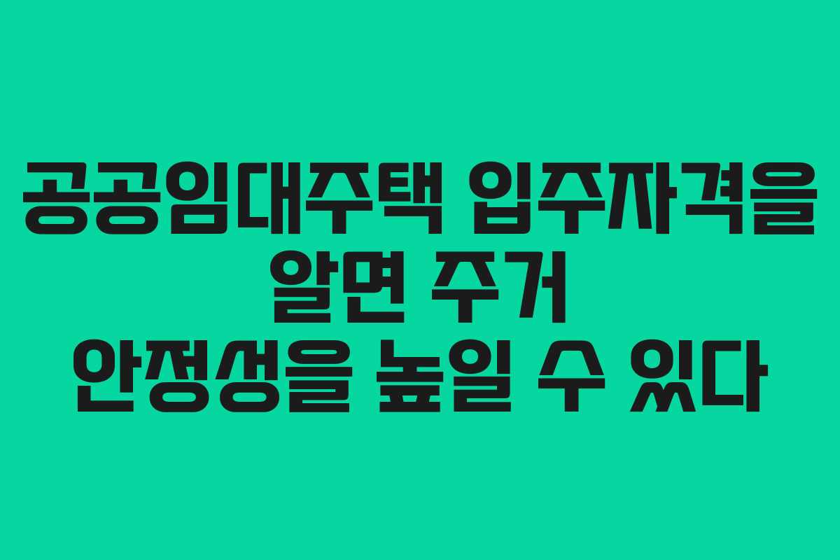 공공임대주택 입주자격을 알면 주거 안정성을 높일 수 있다