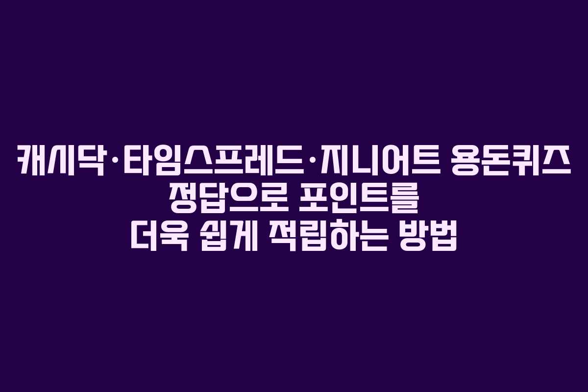 캐시닥·타임스프레드·지니어트 용돈퀴즈 정답으로 포인트를 더욱 쉽게 적립하는 방법
