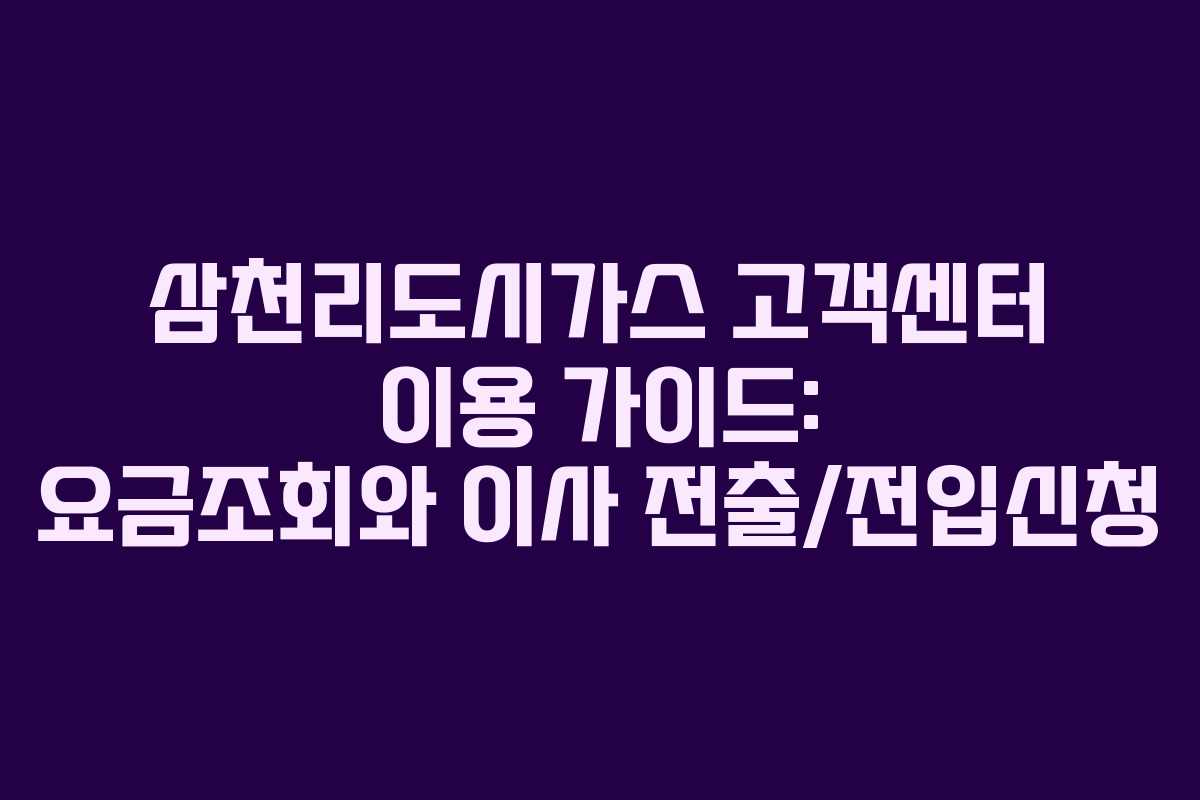 삼천리도시가스 고객센터 이용 가이드: 요금조회와 이사 전출/전입신청