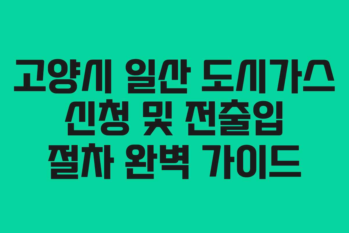 고양시 일산 도시가스 신청 및 전출입 절차 완벽 가이드