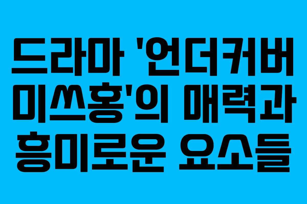 드라마 ‘언더커버 미쓰홍’의 매력과 흥미로운 요소들