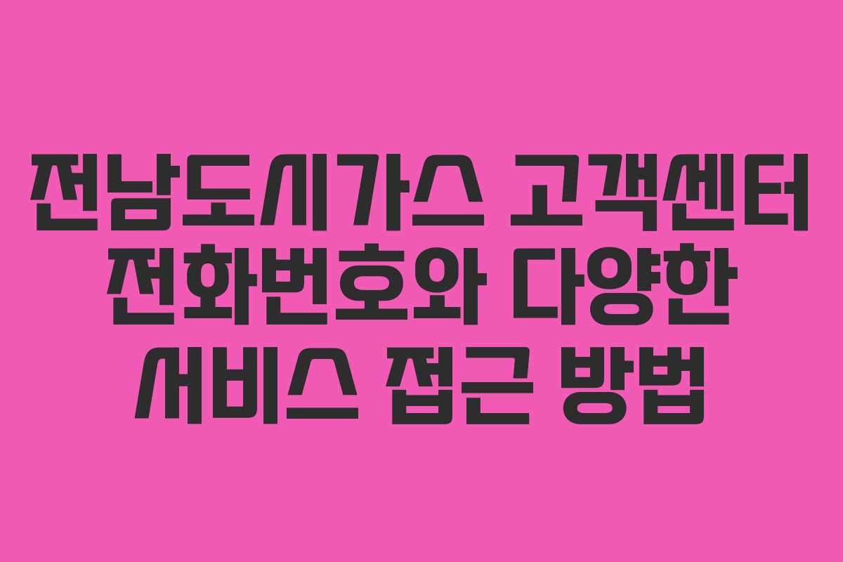 전남도시가스 고객센터 전화번호와 다양한 서비스 접근 방법