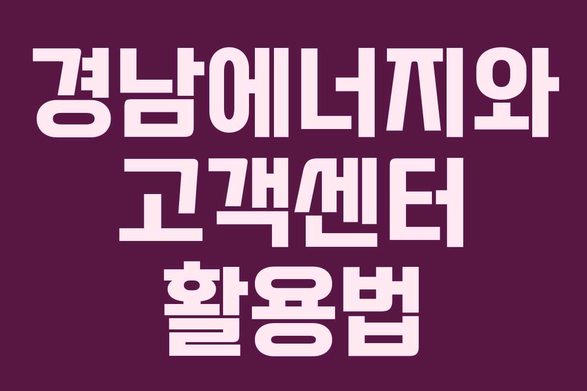 경남에너지와 고객센터 활용법