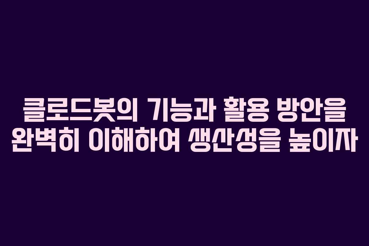 클로드봇의 기능과 활용 방안을 완벽히 이해하여 생산성을 높이자