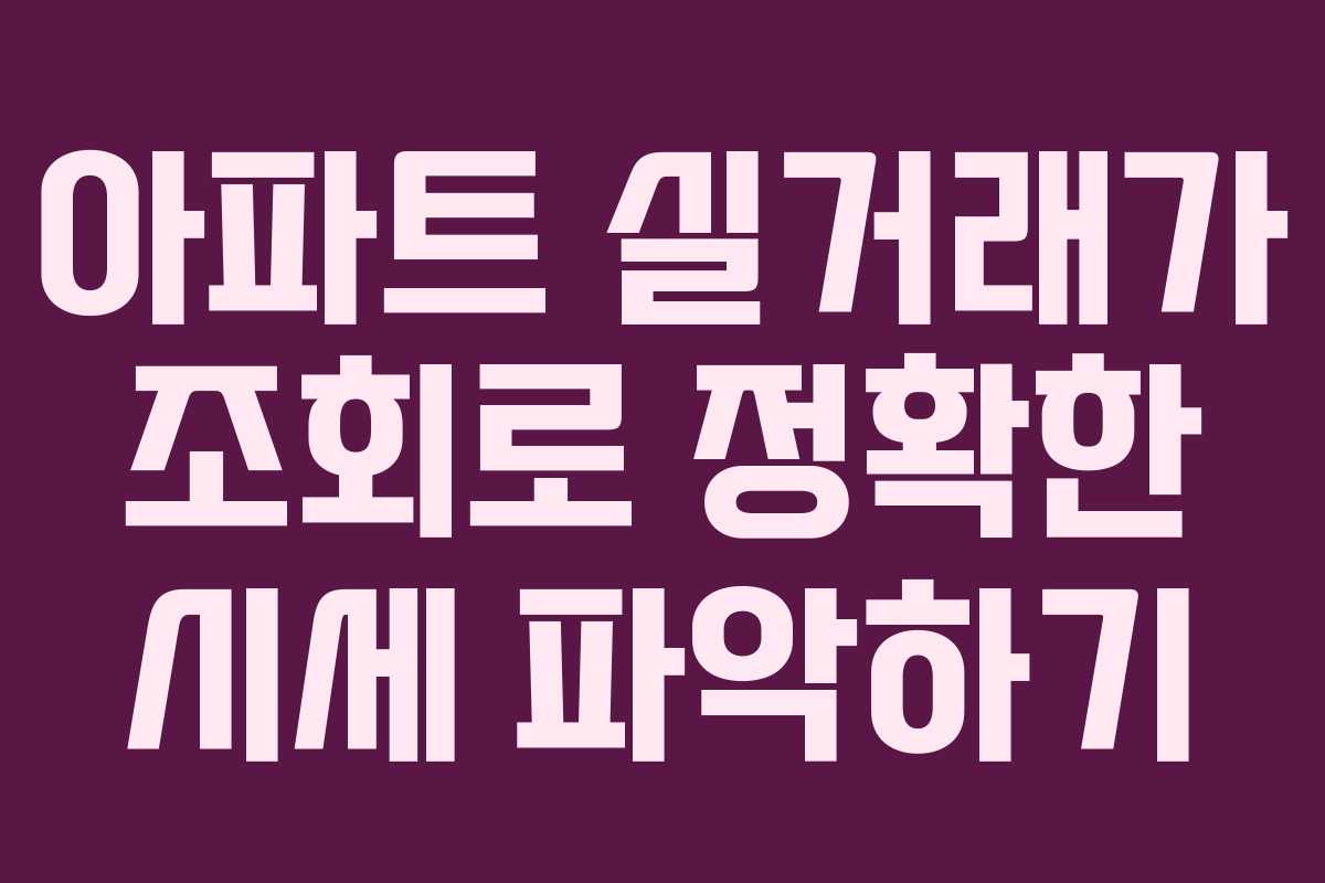 아파트 실거래가 조회로 정확한 시세 파악하기