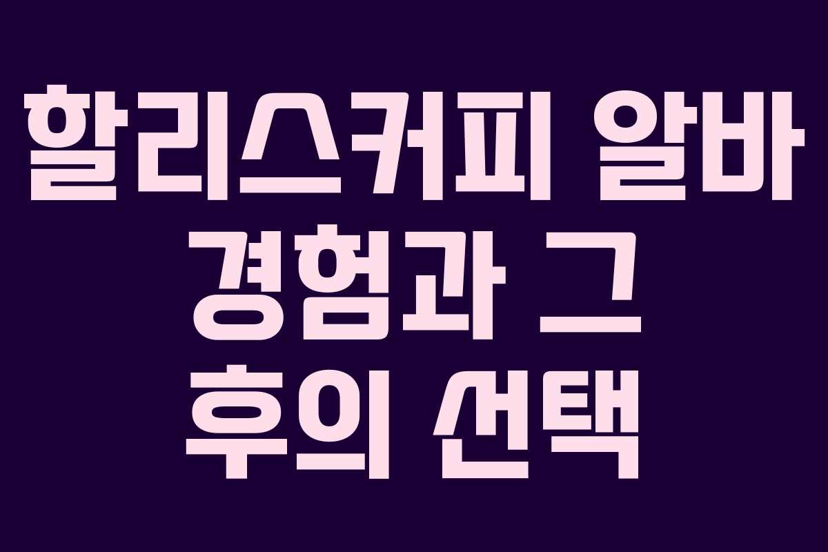 할리스커피 알바 경험과 그 후의 선택