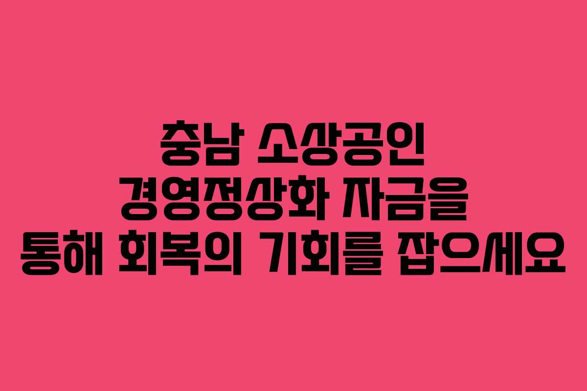 충남 소상공인 경영정상화 자금을 통해 회복의 기회를 잡으세요