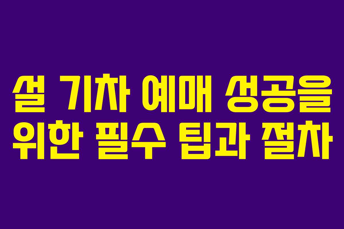 설 기차 예매 성공을 위한 필수 팁과 절차